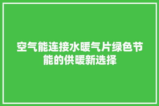 空气能连接水暖气片绿色节能的供暖新选择 家居维修