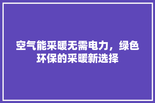 空气能采暖无需电力，绿色环保的采暖新选择 热水器