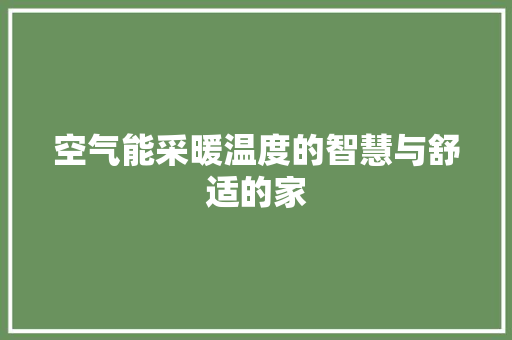 空气能采暖温度的智慧与舒适的家 装修设计