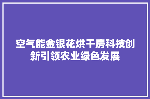 空气能金银花烘干房科技创新引领农业绿色发展 贴膜