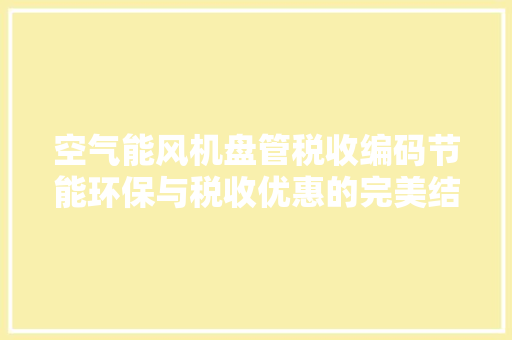 空气能风机盘管税收编码节能环保与税收优惠的完美结合 贴膜