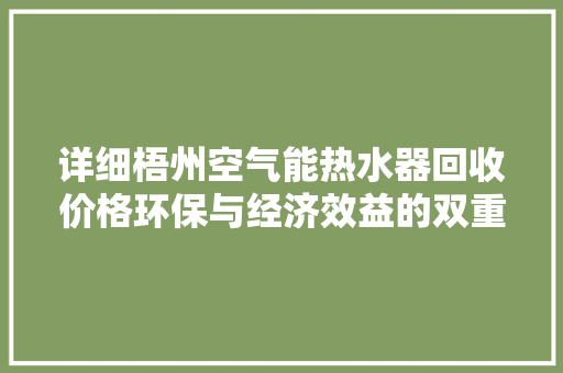 详细梧州空气能热水器回收价格环保与经济效益的双重考量 旧房改造