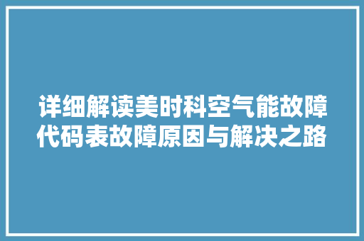 详细解读美时科空气能故障代码表故障原因与解决之路 翻新改色