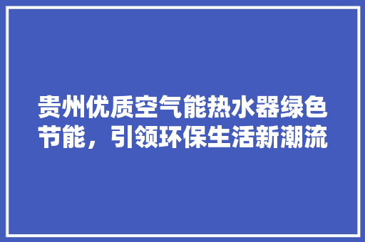 贵州优质空气能热水器绿色节能，引领环保生活新潮流 龙头管件