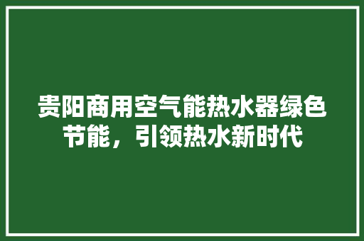 贵阳商用空气能热水器绿色节能，引领热水新时代 家具修理