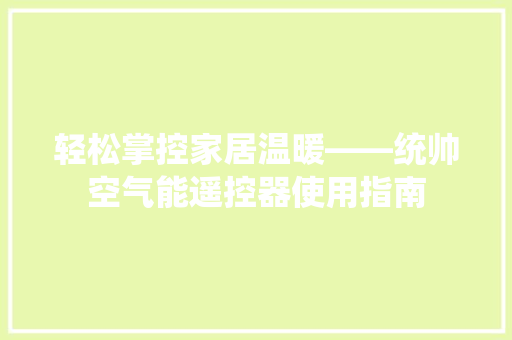 轻松掌控家居温暖——统帅空气能遥控器使用指南 龙头管件