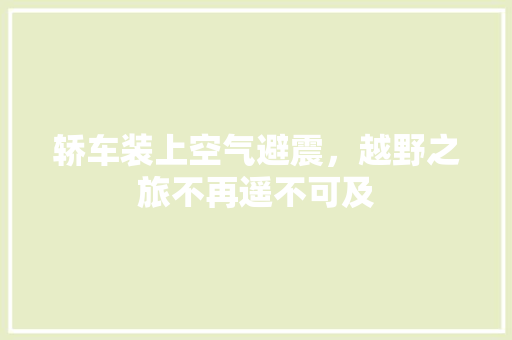 轿车装上空气避震，越野之旅不再遥不可及 洁具维修