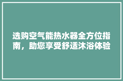 选购空气能热水器全方位指南，助您享受舒适沐浴体验 贴膜