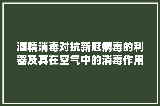 酒精消毒对抗新冠病毒的利器及其在空气中的消毒作用 贴膜