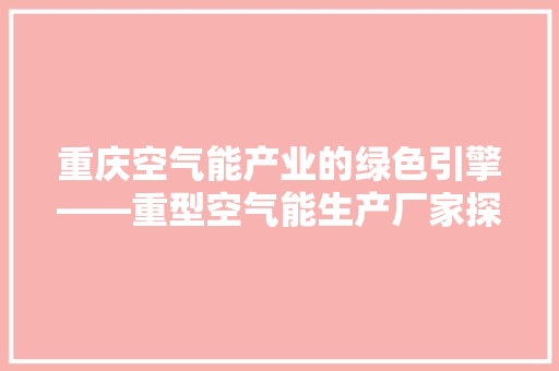 重庆空气能产业的绿色引擎——重型空气能生产厂家探秘 家居维修