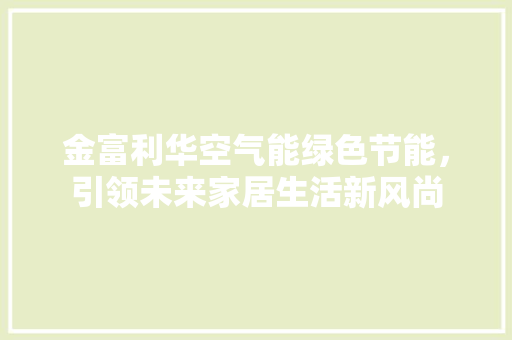 金富利华空气能绿色节能，引领未来家居生活新风尚 家具修理
