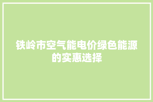 铁岭市空气能电价绿色能源的实惠选择 装修设计