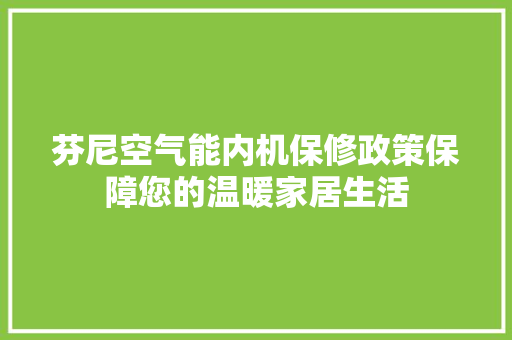芬尼空气能内机保修政策保障您的温暖家居生活 家具修理