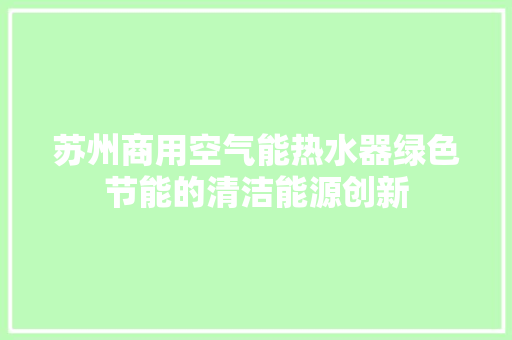 苏州商用空气能热水器绿色节能的清洁能源创新 家具修理