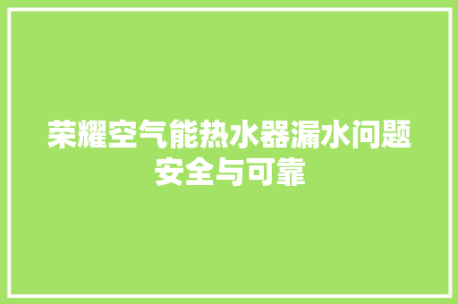 荣耀空气能热水器漏水问题安全与可靠 空调