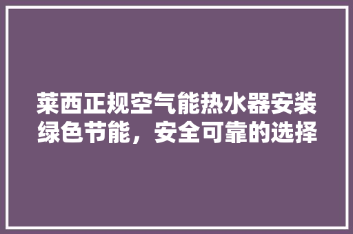 莱西正规空气能热水器安装绿色节能，安全可靠的选择 装修设计