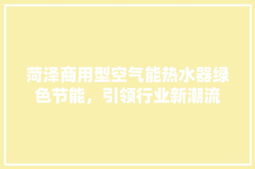 菏泽商用型空气能热水器绿色节能，引领行业新潮流 旧房改造