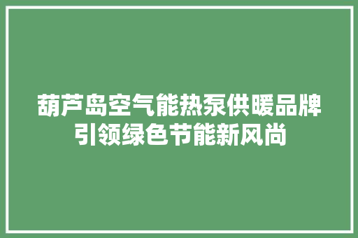 葫芦岛空气能热泵供暖品牌引领绿色节能新风尚 装修设计