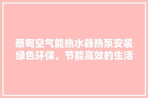 蔡甸空气能热水器热泵安装绿色环保，节能高效的生活新选择 清洁保养