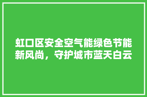 虹口区安全空气能绿色节能新风尚，守护城市蓝天白云 家具修理