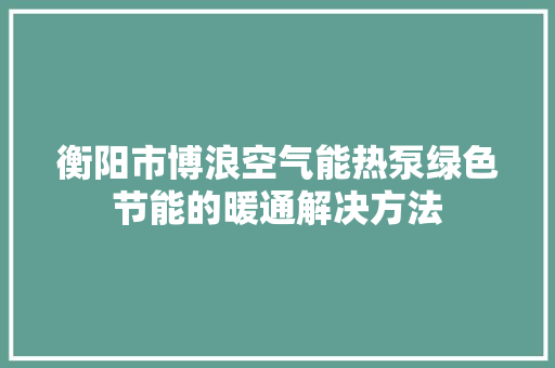 衡阳市博浪空气能热泵绿色节能的暖通解决方法 龙头管件