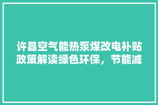 许昌空气能热泵煤改电补贴政策解读绿色环保，节能减排新篇章 贴膜