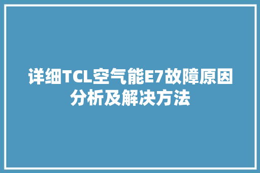 详细TCL空气能E7故障原因分析及解决方法 翻新改色