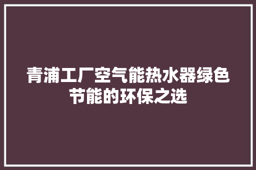青浦工厂空气能热水器绿色节能的环保之选 翻新改色