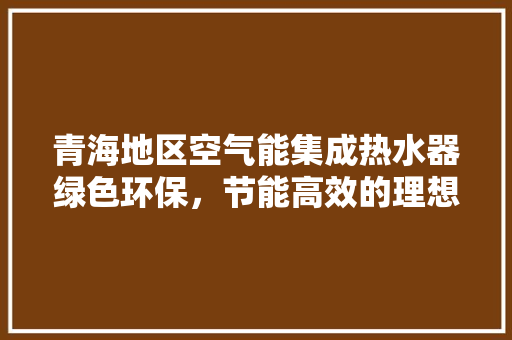青海地区空气能集成热水器绿色环保，节能高效的理想选择 冰箱