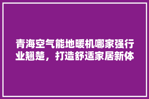 青海空气能地暖机哪家强行业翘楚,打造舒适家居新体验 灯具安装 青海空气能地暖机哪家强行业翘楚,打造舒适家居新体验 灯具安装