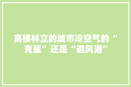 高楼林立的城市冷空气的“克星”还是“避风港” 水电维修