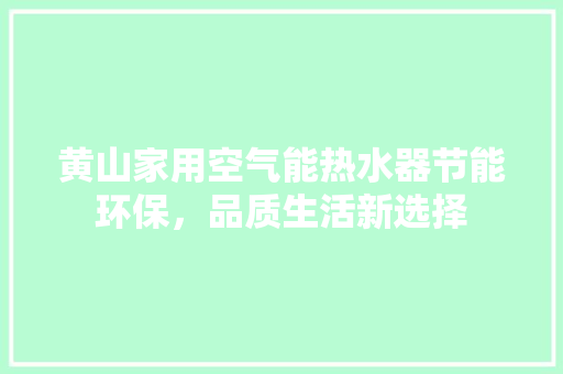 黄山家用空气能热水器节能环保，品质生活新选择 热水器