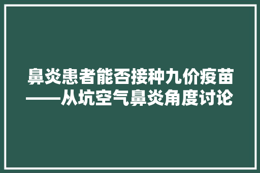 鼻炎患者能否接种九价疫苗——从坑空气鼻炎角度讨论 贴膜