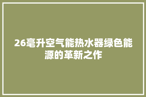 26毫升空气能热水器绿色能源的革新之作 热水器