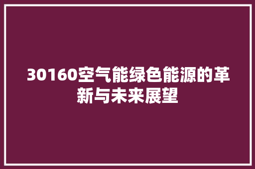 30160空气能绿色能源的革新与未来展望 家居维修