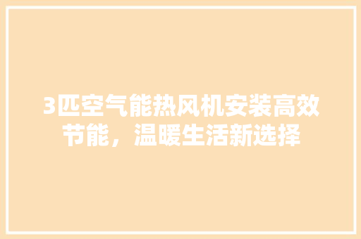 3匹空气能热风机安装高效节能，温暖生活新选择 热水器