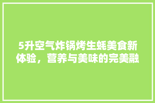 5升空气炸锅烤生蚝美食新体验，营养与美味的完美融合 贴膜