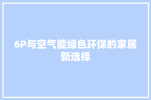 6P与空气能绿色环保的家居新选择 翻新改色