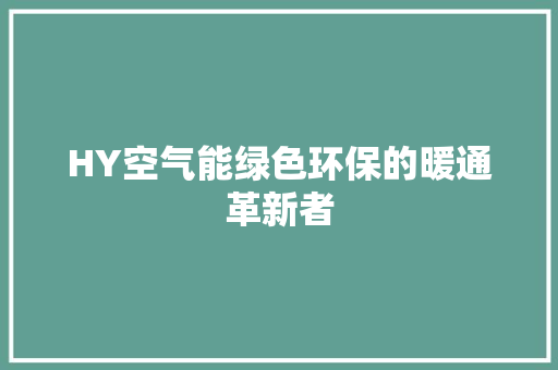 HY空气能绿色环保的暖通革新者 洁具维修