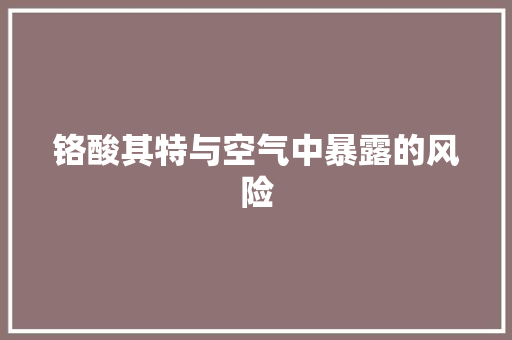 铬酸其特与空气中暴露的风险 清洁保养