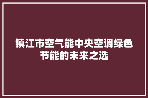 镇江市空气能中央空调绿色节能的未来之选 贴膜