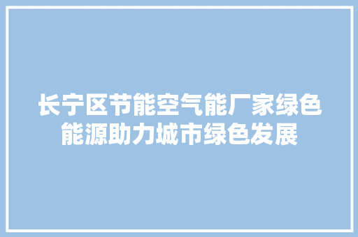 长宁区节能空气能厂家绿色能源助力城市绿色发展 翻新改色