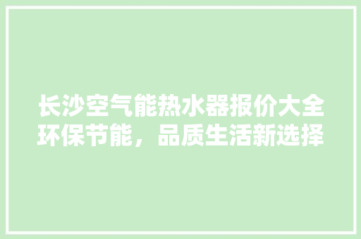 长沙空气能热水器报价大全环保节能，品质生活新选择 贴膜