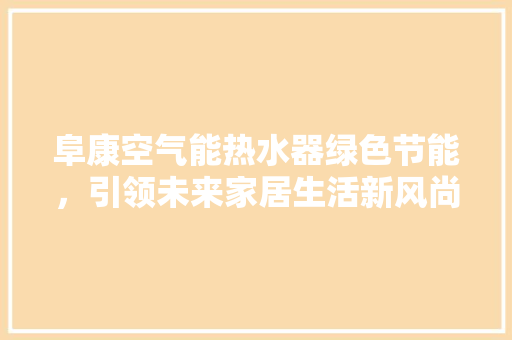 阜康空气能热水器绿色节能，引领未来家居生活新风尚 贴膜