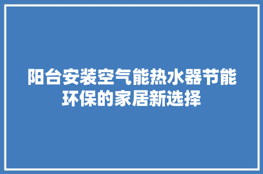 阳台安装空气能热水器节能环保的家居新选择 水电维修