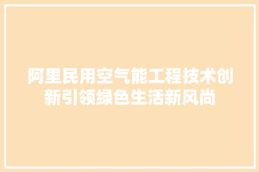 阿里民用空气能工程技术创新引领绿色生活新风尚 家电维护