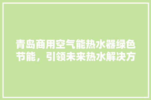 青岛商用空气能热水器绿色节能，引领未来热水解决方法 贴膜