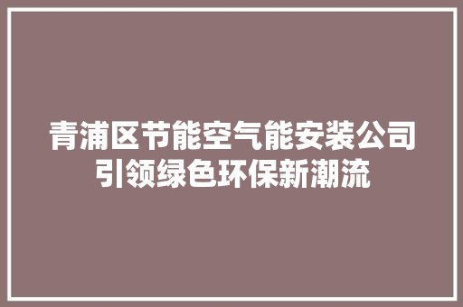 青浦区节能空气能安装公司引领绿色环保新潮流 龙头管件