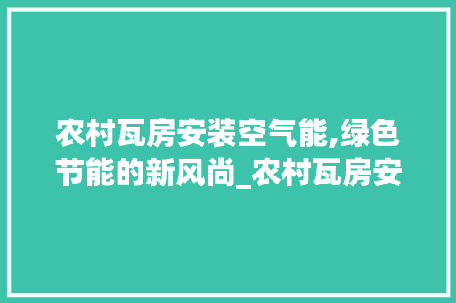 农村瓦房安装空气能,绿色节能的新风尚_农村瓦房安装空气能 农村瓦房安装空气能,绿色节能的新风尚_农村瓦房安装空气能 家具修理