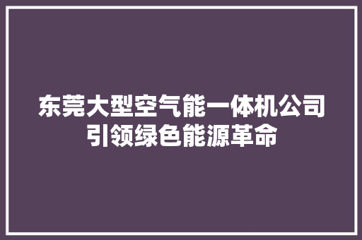 东莞大型空气能一体机公司引领绿色能源革命 贴膜